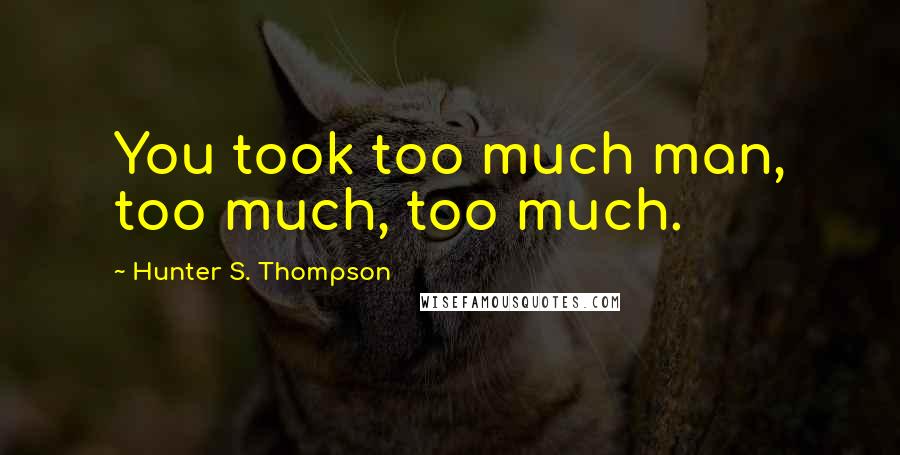 Hunter S. Thompson Quotes: You took too much man, too much, too much.