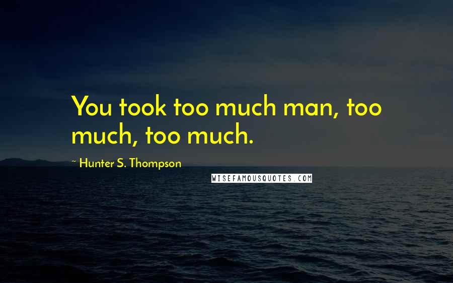 Hunter S. Thompson Quotes: You took too much man, too much, too much.