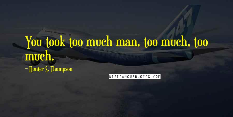 Hunter S. Thompson Quotes: You took too much man, too much, too much.