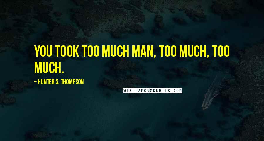 Hunter S. Thompson Quotes: You took too much man, too much, too much.