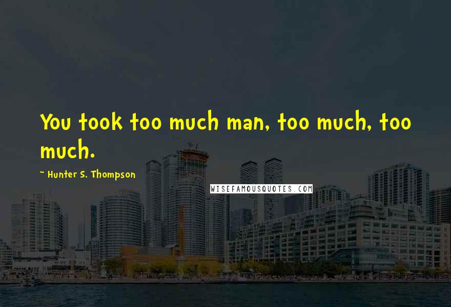 Hunter S. Thompson Quotes: You took too much man, too much, too much.