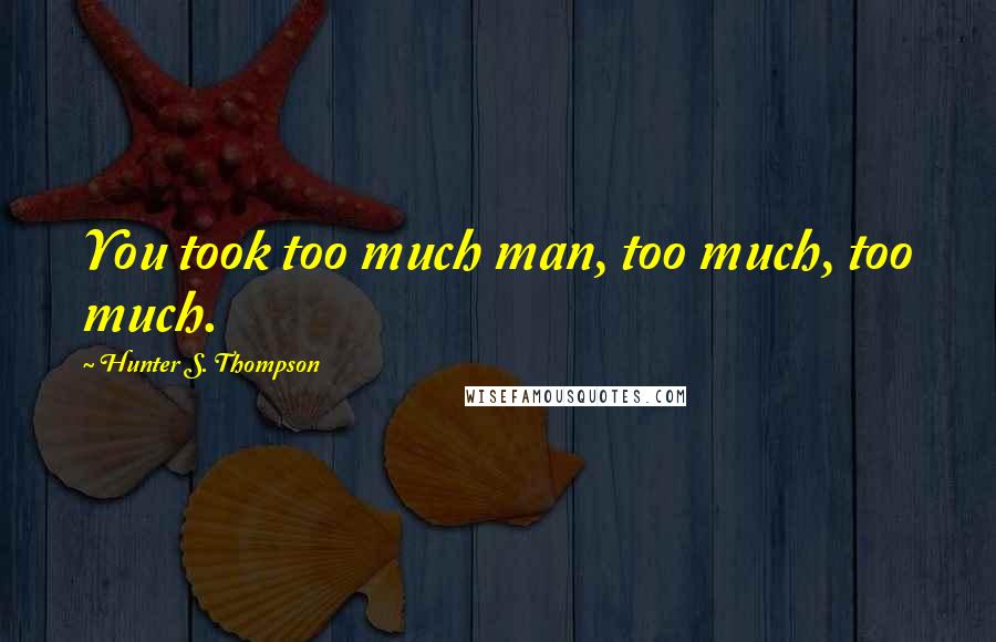 Hunter S. Thompson Quotes: You took too much man, too much, too much.