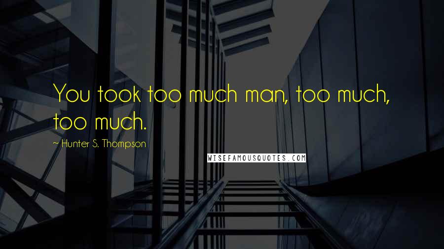 Hunter S. Thompson Quotes: You took too much man, too much, too much.