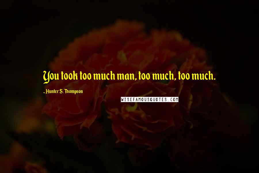 Hunter S. Thompson Quotes: You took too much man, too much, too much.