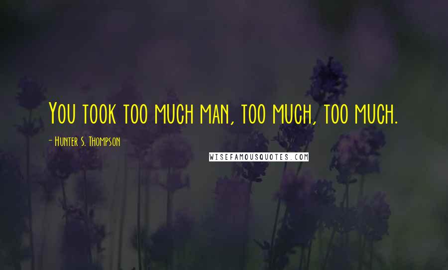 Hunter S. Thompson Quotes: You took too much man, too much, too much.