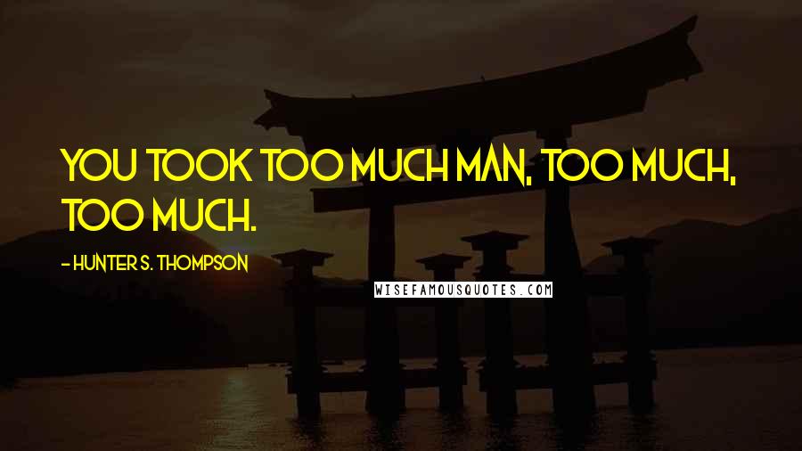 Hunter S. Thompson Quotes: You took too much man, too much, too much.