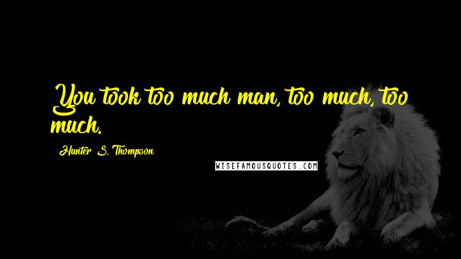 Hunter S. Thompson Quotes: You took too much man, too much, too much.