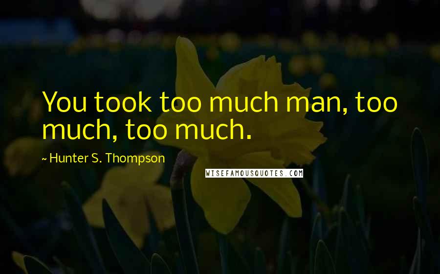 Hunter S. Thompson Quotes: You took too much man, too much, too much.