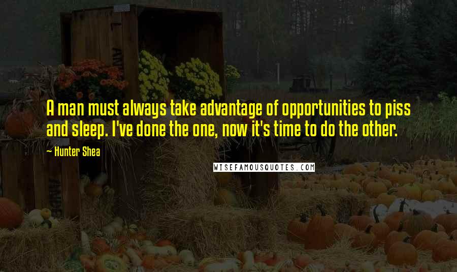 Hunter Shea Quotes: A man must always take advantage of opportunities to piss and sleep. I've done the one, now it's time to do the other.