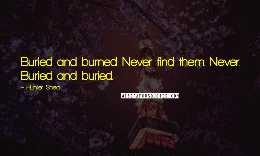 Hunter Shea Quotes: Buried and burned. Never find them. Never. Buried and buried.