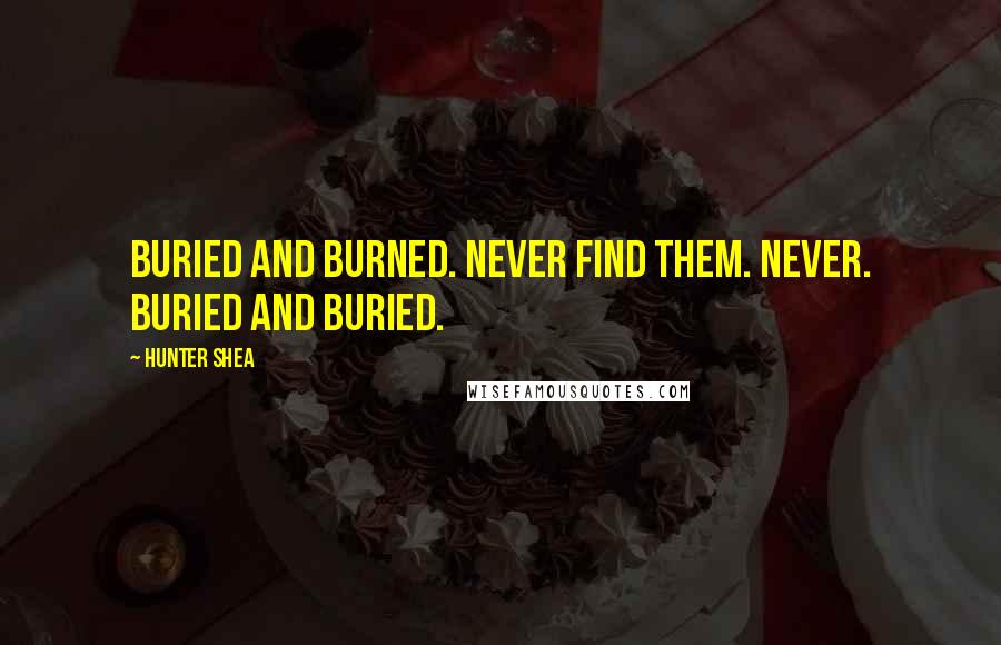 Hunter Shea Quotes: Buried and burned. Never find them. Never. Buried and buried.