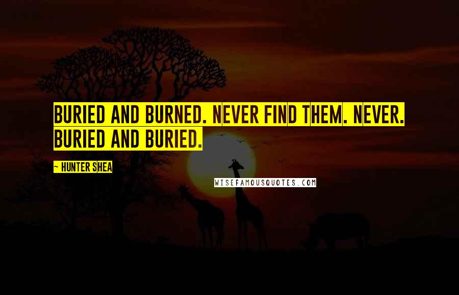 Hunter Shea Quotes: Buried and burned. Never find them. Never. Buried and buried.