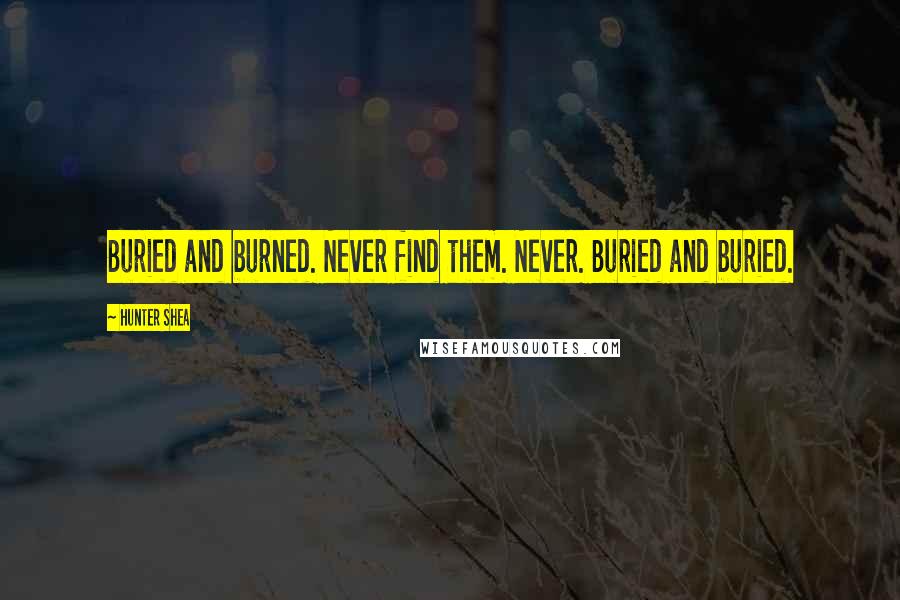 Hunter Shea Quotes: Buried and burned. Never find them. Never. Buried and buried.