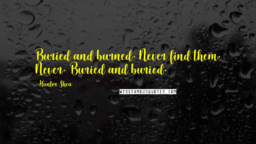 Hunter Shea Quotes: Buried and burned. Never find them. Never. Buried and buried.