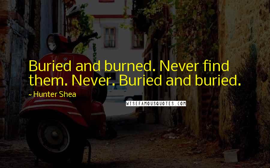 Hunter Shea Quotes: Buried and burned. Never find them. Never. Buried and buried.