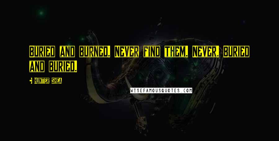 Hunter Shea Quotes: Buried and burned. Never find them. Never. Buried and buried.