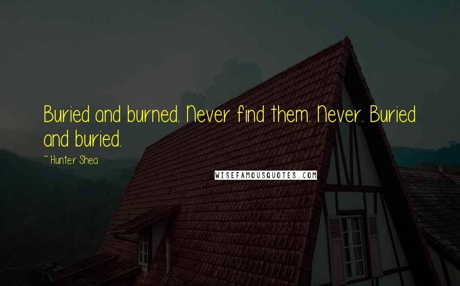 Hunter Shea Quotes: Buried and burned. Never find them. Never. Buried and buried.