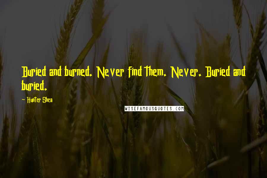Hunter Shea Quotes: Buried and burned. Never find them. Never. Buried and buried.
