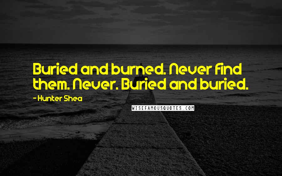 Hunter Shea Quotes: Buried and burned. Never find them. Never. Buried and buried.