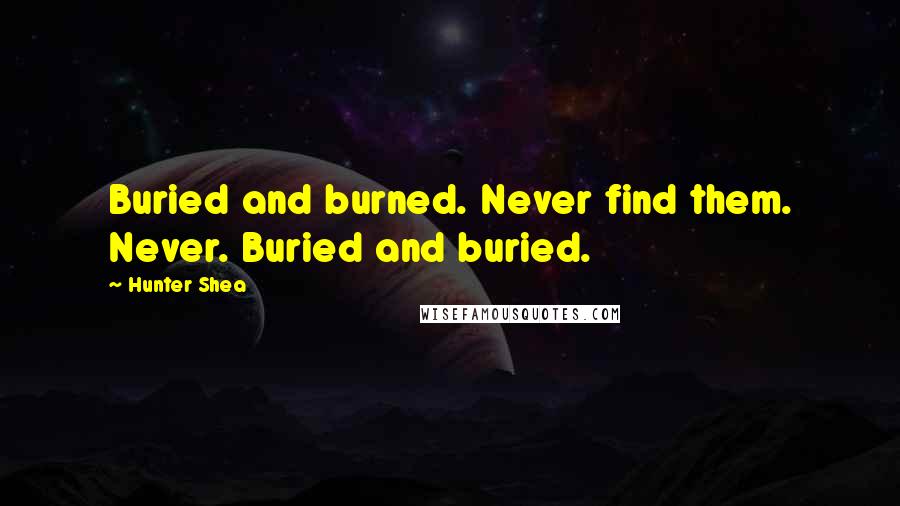 Hunter Shea Quotes: Buried and burned. Never find them. Never. Buried and buried.