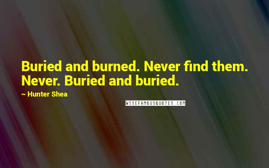 Hunter Shea Quotes: Buried and burned. Never find them. Never. Buried and buried.