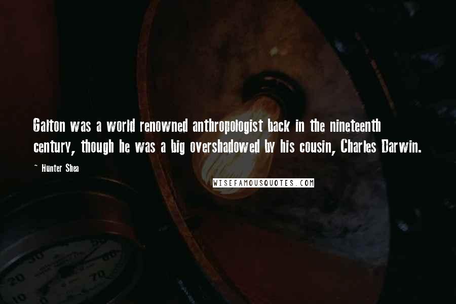 Hunter Shea Quotes: Galton was a world renowned anthropologist back in the nineteenth century, though he was a big overshadowed by his cousin, Charles Darwin.