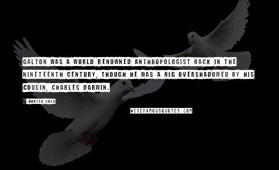 Hunter Shea Quotes: Galton was a world renowned anthropologist back in the nineteenth century, though he was a big overshadowed by his cousin, Charles Darwin.