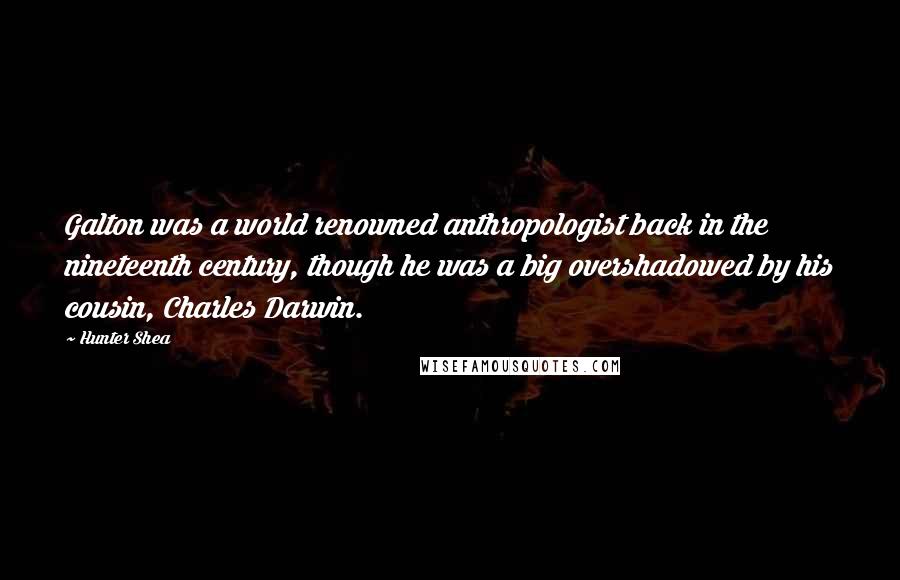 Hunter Shea Quotes: Galton was a world renowned anthropologist back in the nineteenth century, though he was a big overshadowed by his cousin, Charles Darwin.