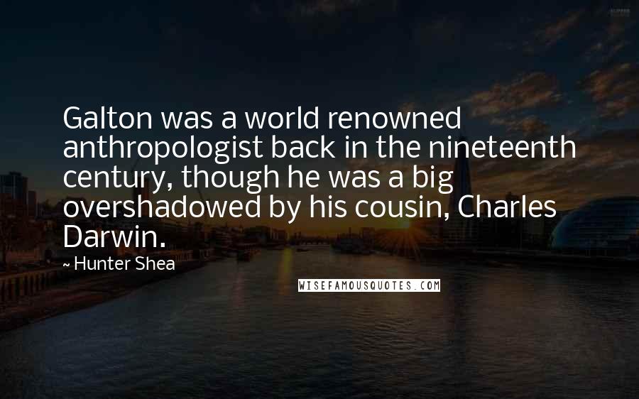 Hunter Shea Quotes: Galton was a world renowned anthropologist back in the nineteenth century, though he was a big overshadowed by his cousin, Charles Darwin.