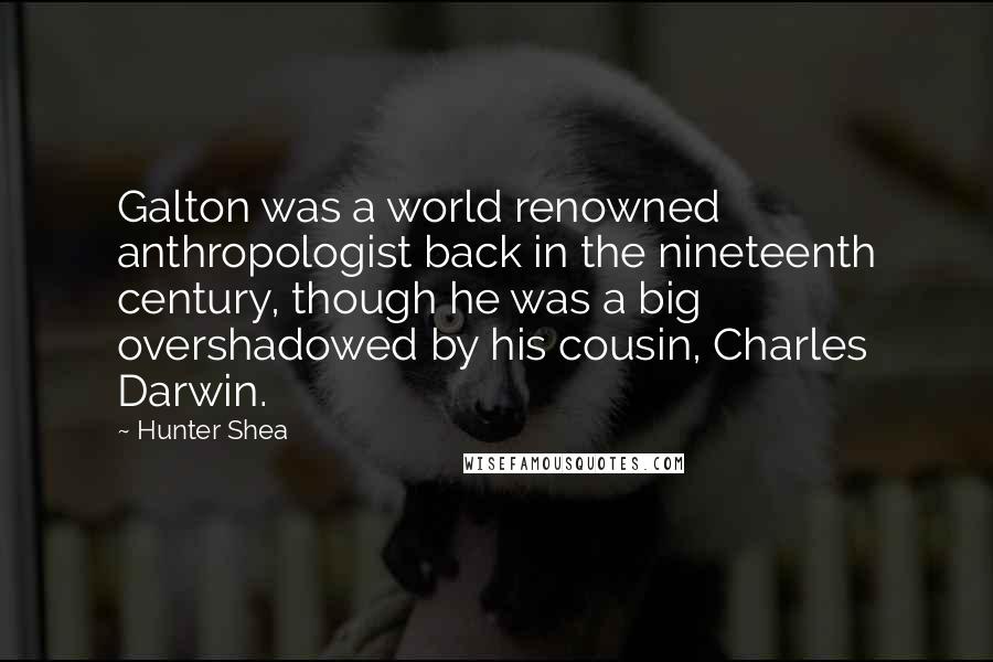 Hunter Shea Quotes: Galton was a world renowned anthropologist back in the nineteenth century, though he was a big overshadowed by his cousin, Charles Darwin.