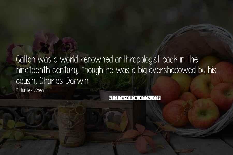 Hunter Shea Quotes: Galton was a world renowned anthropologist back in the nineteenth century, though he was a big overshadowed by his cousin, Charles Darwin.