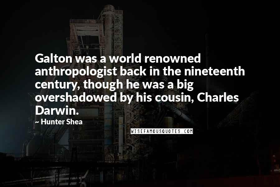 Hunter Shea Quotes: Galton was a world renowned anthropologist back in the nineteenth century, though he was a big overshadowed by his cousin, Charles Darwin.