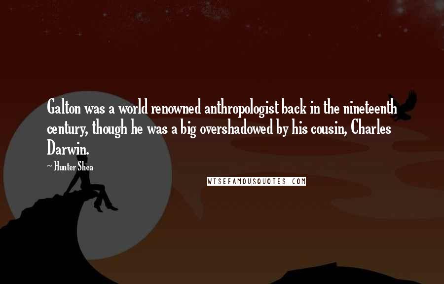 Hunter Shea Quotes: Galton was a world renowned anthropologist back in the nineteenth century, though he was a big overshadowed by his cousin, Charles Darwin.