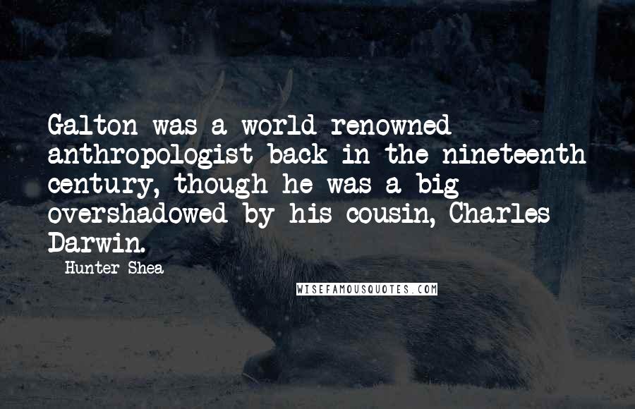 Hunter Shea Quotes: Galton was a world renowned anthropologist back in the nineteenth century, though he was a big overshadowed by his cousin, Charles Darwin.