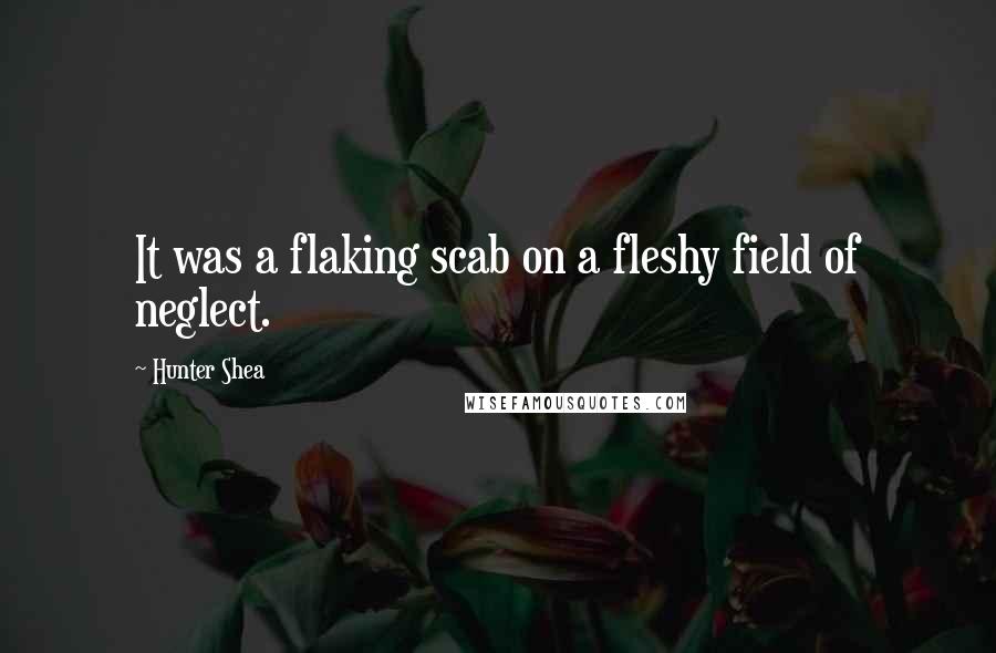 Hunter Shea Quotes: It was a flaking scab on a fleshy field of neglect.