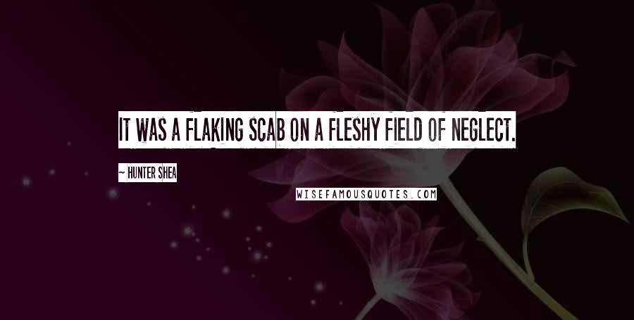 Hunter Shea Quotes: It was a flaking scab on a fleshy field of neglect.