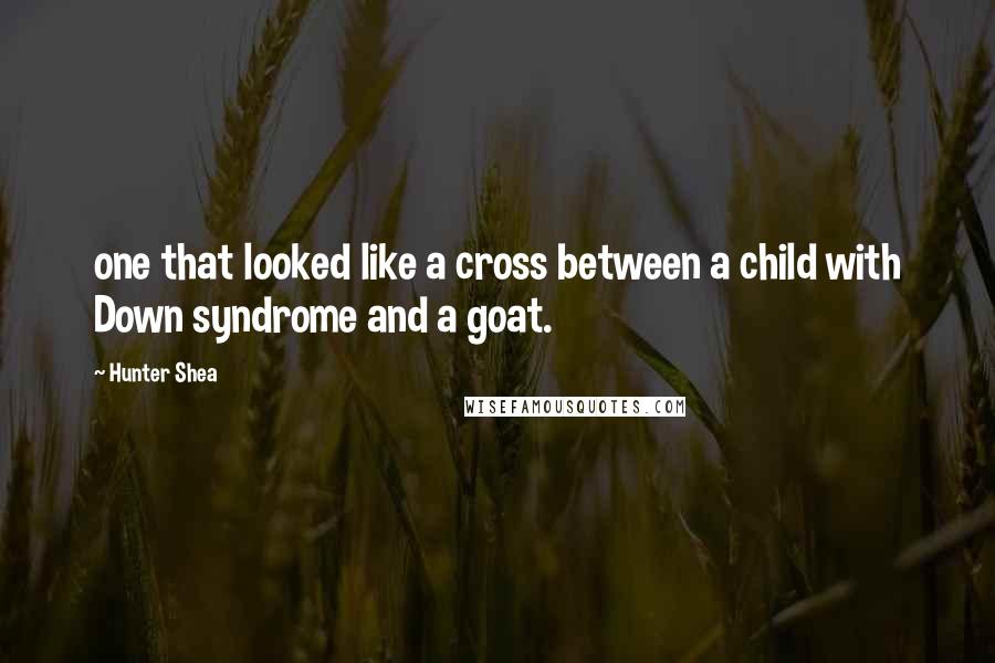 Hunter Shea Quotes: one that looked like a cross between a child with Down syndrome and a goat.