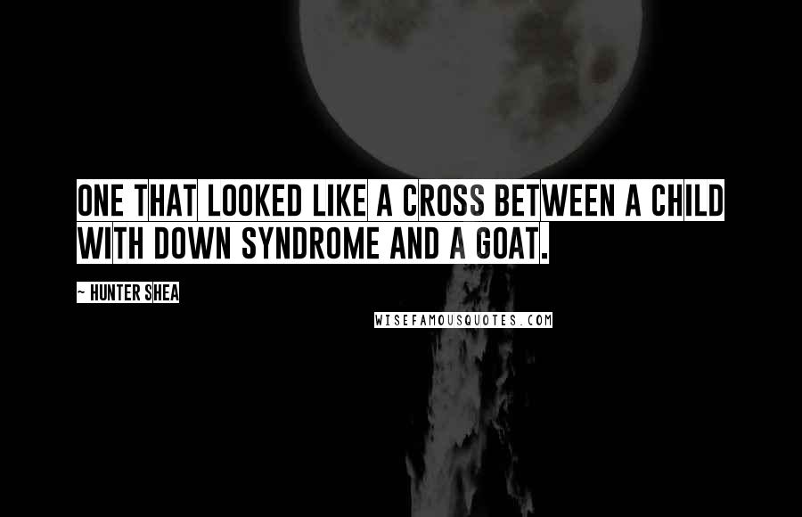 Hunter Shea Quotes: one that looked like a cross between a child with Down syndrome and a goat.