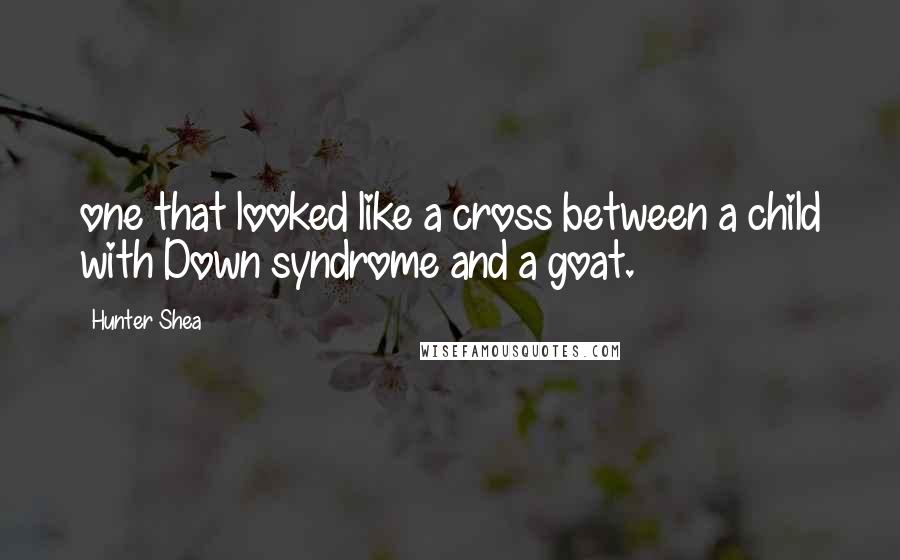 Hunter Shea Quotes: one that looked like a cross between a child with Down syndrome and a goat.