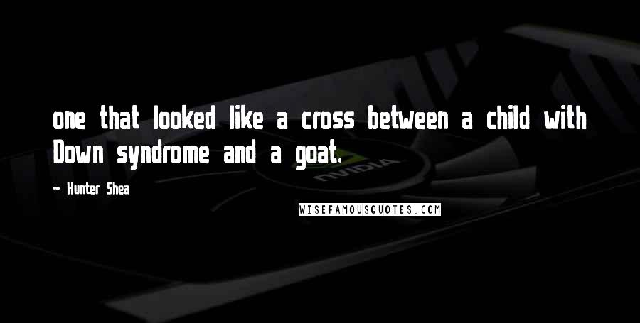 Hunter Shea Quotes: one that looked like a cross between a child with Down syndrome and a goat.