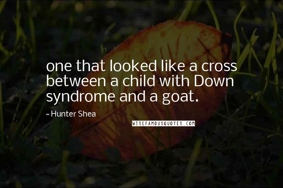 Hunter Shea Quotes: one that looked like a cross between a child with Down syndrome and a goat.