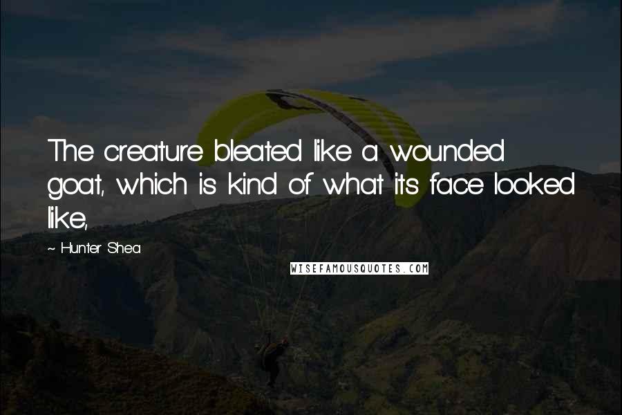 Hunter Shea Quotes: The creature bleated like a wounded goat, which is kind of what its face looked like,