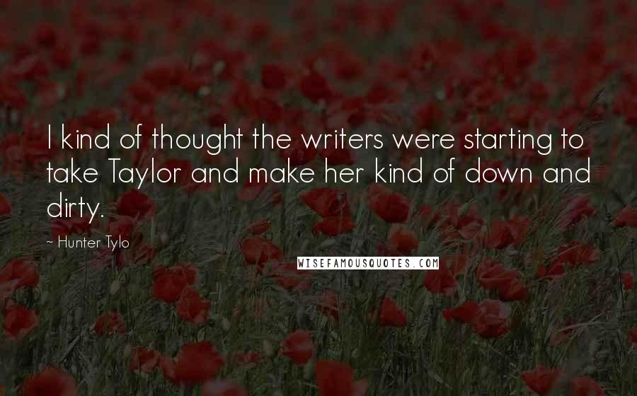 Hunter Tylo Quotes: I kind of thought the writers were starting to take Taylor and make her kind of down and dirty.