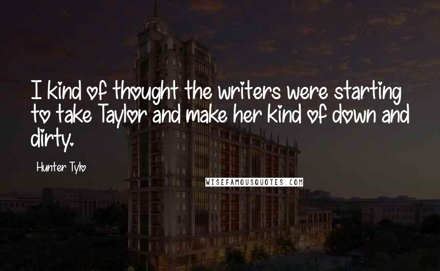 Hunter Tylo Quotes: I kind of thought the writers were starting to take Taylor and make her kind of down and dirty.