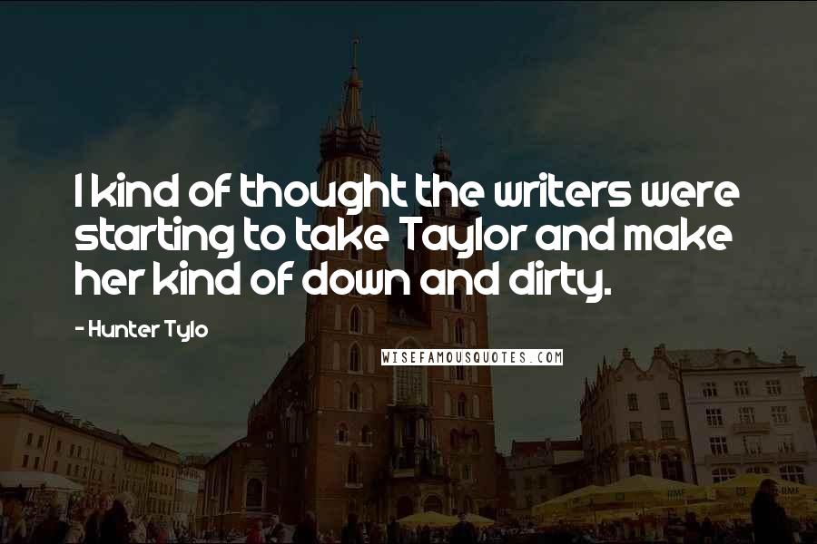 Hunter Tylo Quotes: I kind of thought the writers were starting to take Taylor and make her kind of down and dirty.