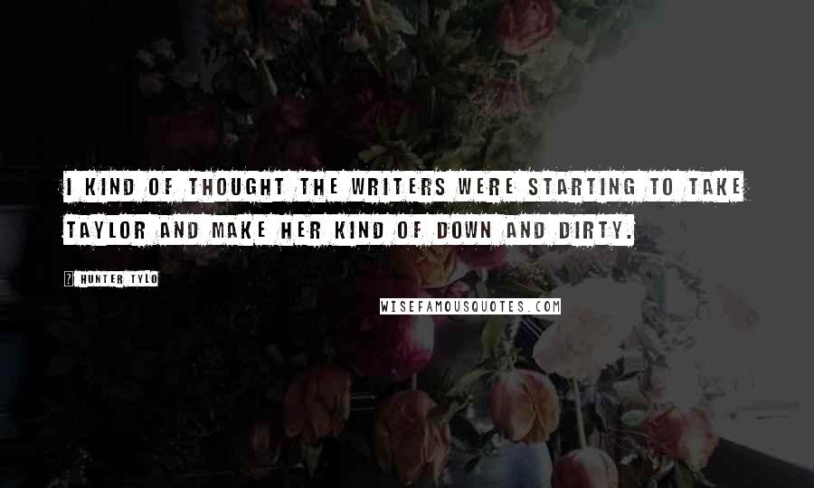 Hunter Tylo Quotes: I kind of thought the writers were starting to take Taylor and make her kind of down and dirty.