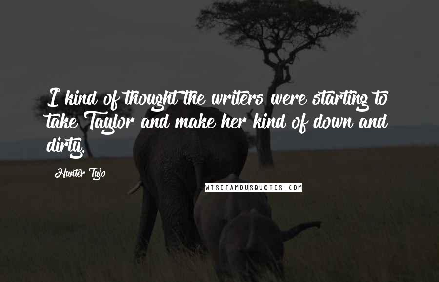 Hunter Tylo Quotes: I kind of thought the writers were starting to take Taylor and make her kind of down and dirty.