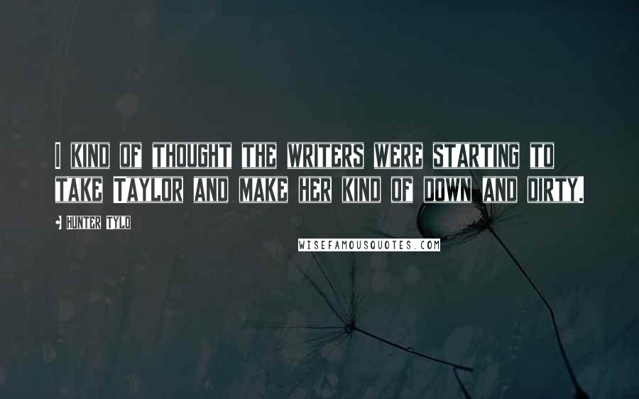 Hunter Tylo Quotes: I kind of thought the writers were starting to take Taylor and make her kind of down and dirty.