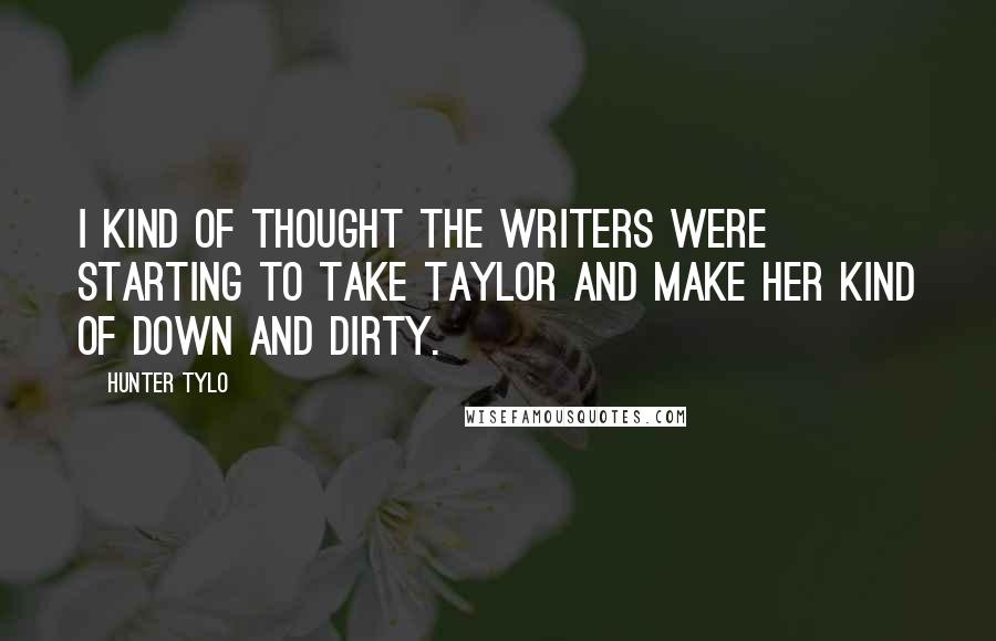 Hunter Tylo Quotes: I kind of thought the writers were starting to take Taylor and make her kind of down and dirty.