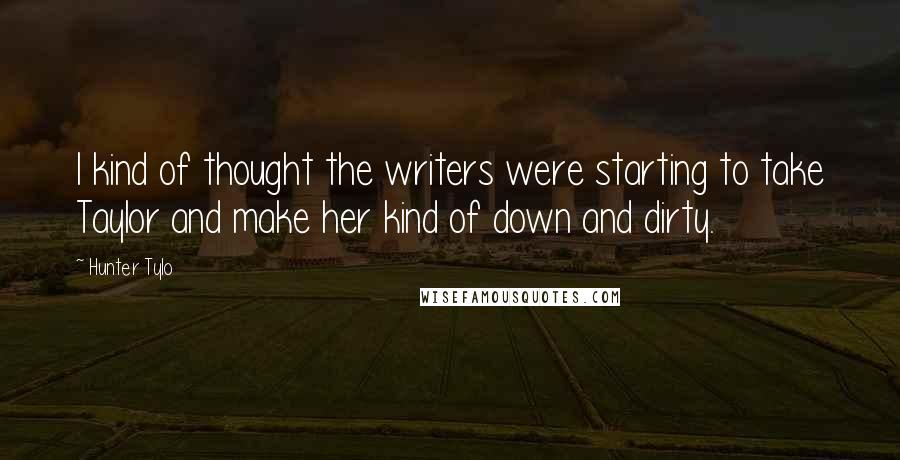 Hunter Tylo Quotes: I kind of thought the writers were starting to take Taylor and make her kind of down and dirty.